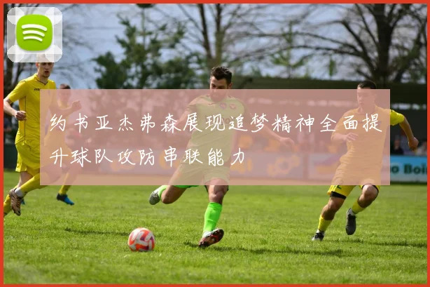 约书亚杰弗森展现追梦精神全面提升球队攻防串联能力