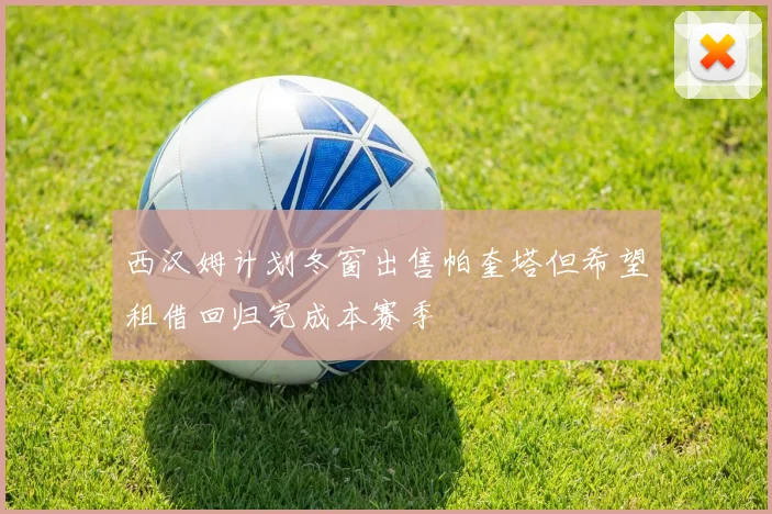 西汉姆计划冬窗出售帕奎塔但希望租借回归完成本赛季
