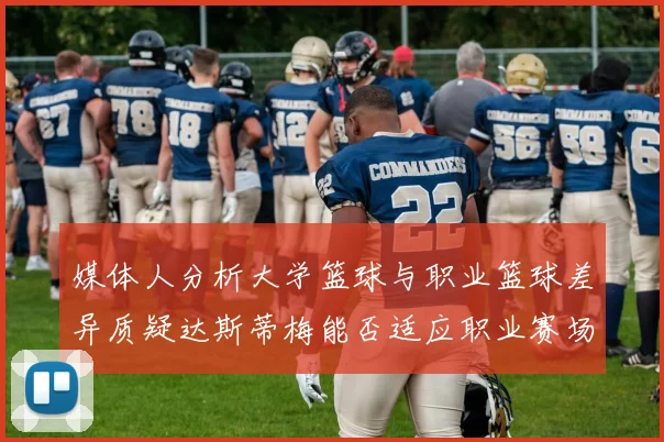 媒体人分析大学篮球与职业篮球差异质疑达斯蒂梅能否适应职业赛场