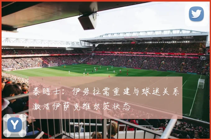 泰晤士：伊劳拉需重建与球迷关系激活伊萨克维尔茨状态