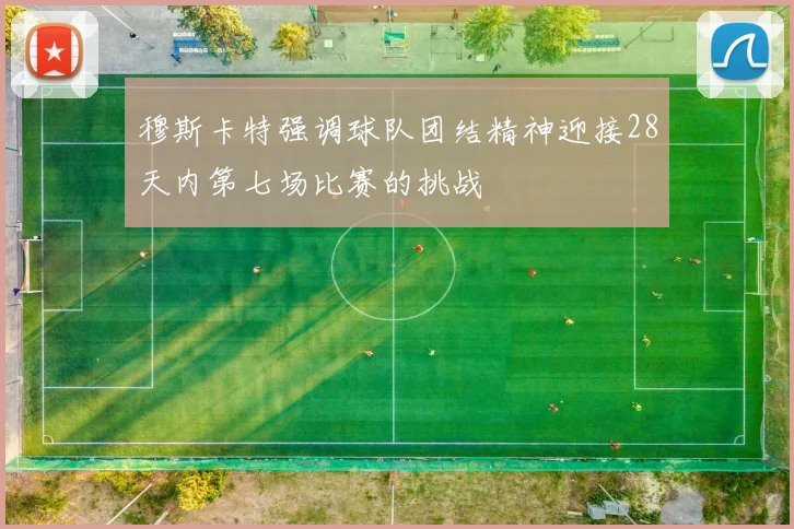 穆斯卡特强调球队团结精神迎接28天内第七场比赛的挑战