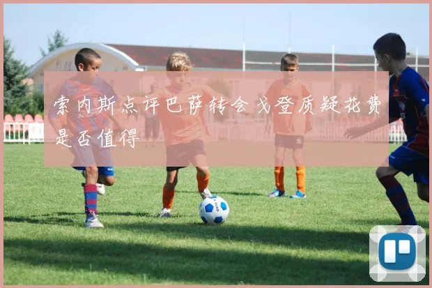 索内斯点评巴萨转会戈登质疑花费是否值得