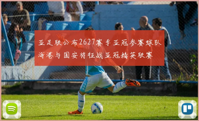 亚足联公布2627赛季亚冠参赛球队海港与国安将征战亚冠精英联赛
