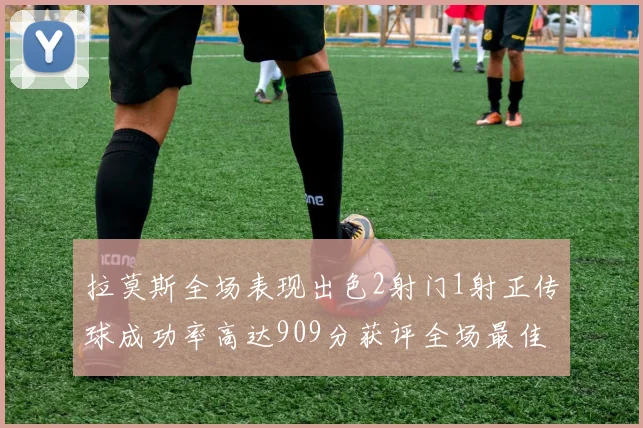 拉莫斯全场表现出色2射门1射正传球成功率高达909分获评全场最佳