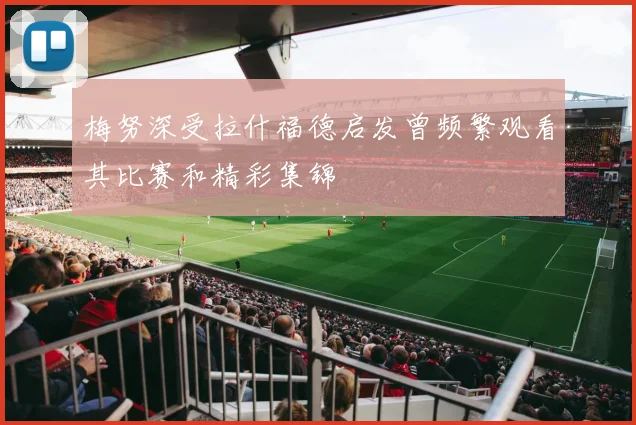 梅努深受拉什福德启发曾频繁观看其比赛和精彩集锦